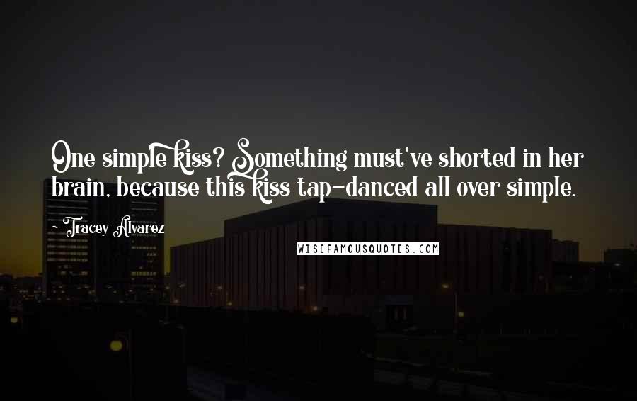 Tracey Alvarez Quotes: One simple kiss? Something must've shorted in her brain, because this kiss tap-danced all over simple.