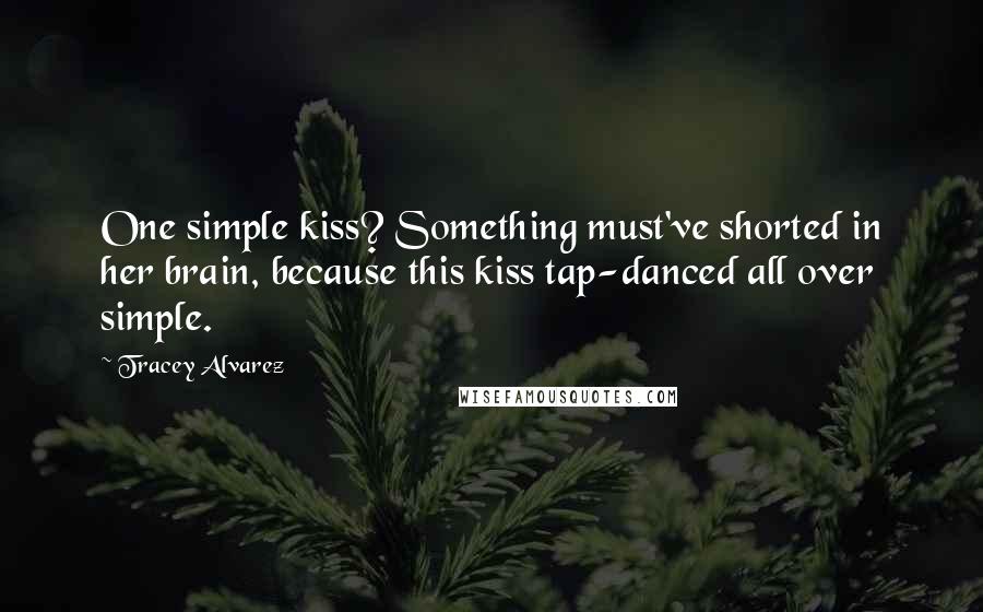 Tracey Alvarez Quotes: One simple kiss? Something must've shorted in her brain, because this kiss tap-danced all over simple.