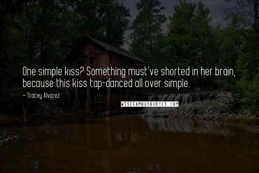 Tracey Alvarez Quotes: One simple kiss? Something must've shorted in her brain, because this kiss tap-danced all over simple.