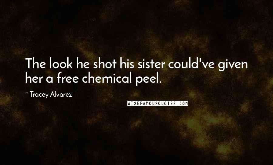 Tracey Alvarez Quotes: The look he shot his sister could've given her a free chemical peel.