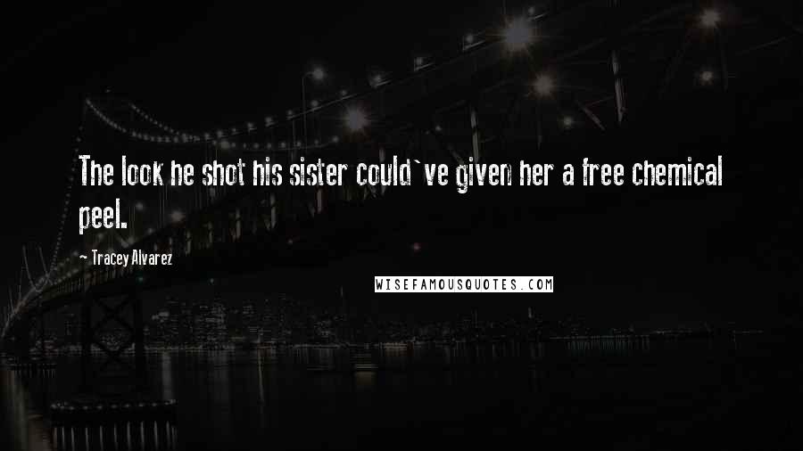 Tracey Alvarez Quotes: The look he shot his sister could've given her a free chemical peel.