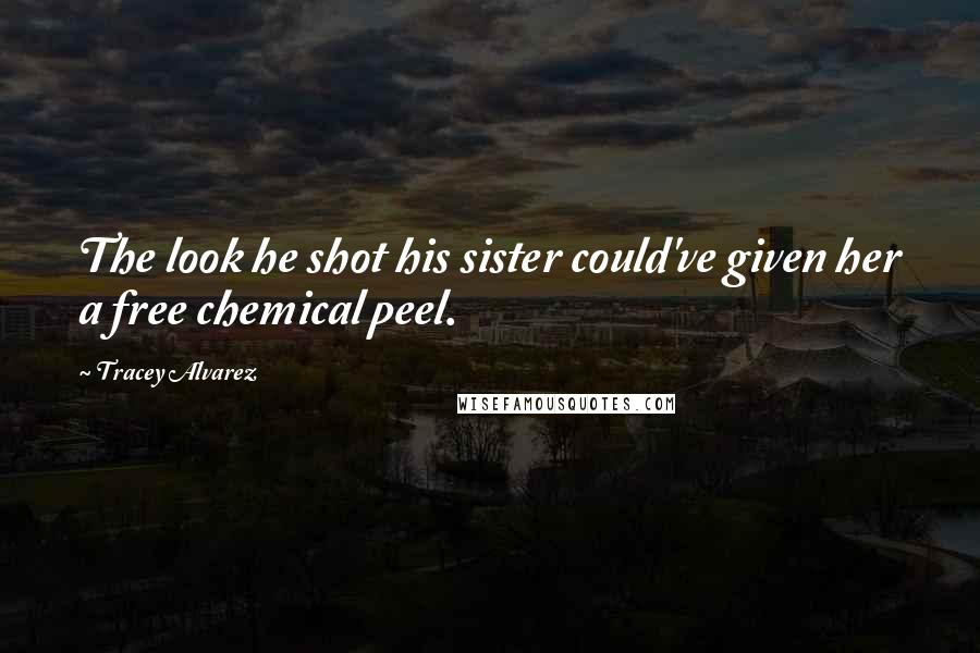 Tracey Alvarez Quotes: The look he shot his sister could've given her a free chemical peel.