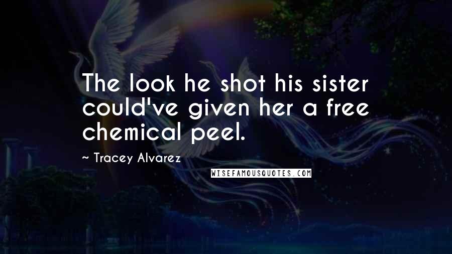 Tracey Alvarez Quotes: The look he shot his sister could've given her a free chemical peel.