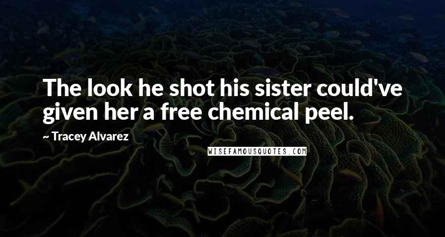 Tracey Alvarez Quotes: The look he shot his sister could've given her a free chemical peel.