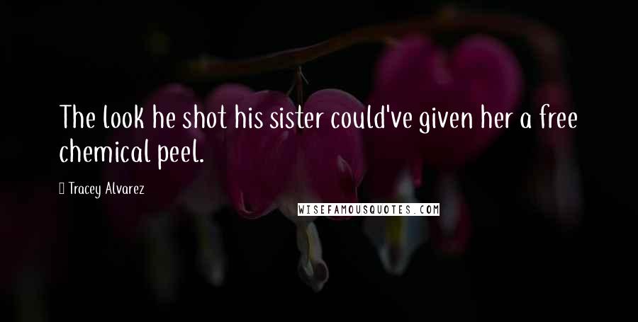 Tracey Alvarez Quotes: The look he shot his sister could've given her a free chemical peel.