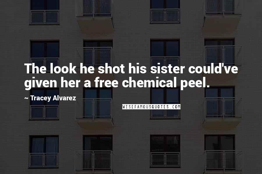 Tracey Alvarez Quotes: The look he shot his sister could've given her a free chemical peel.