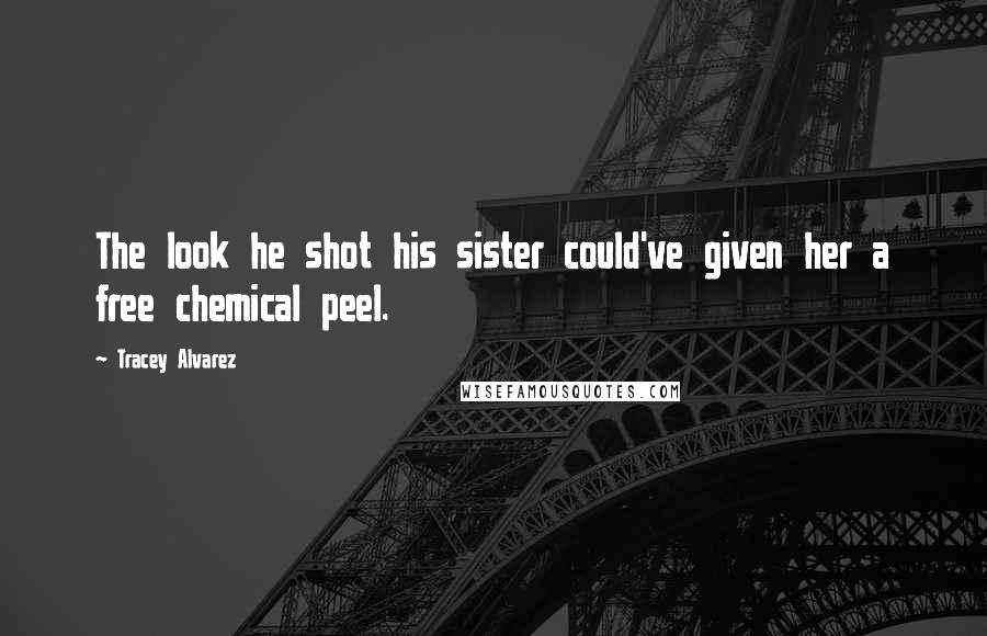 Tracey Alvarez Quotes: The look he shot his sister could've given her a free chemical peel.