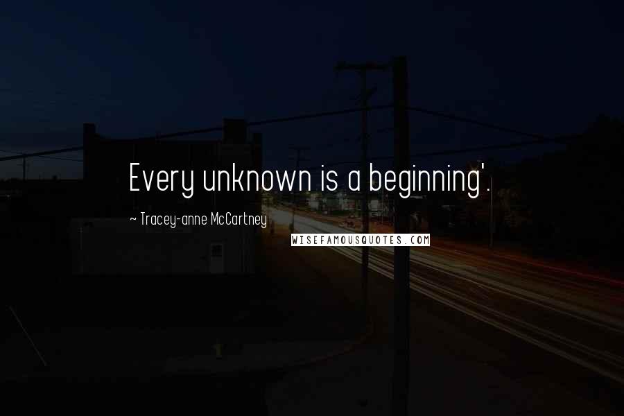 Tracey-anne McCartney Quotes: Every unknown is a beginning'.