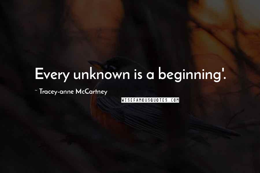 Tracey-anne McCartney Quotes: Every unknown is a beginning'.