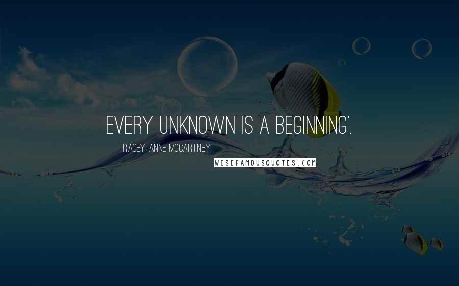 Tracey-anne McCartney Quotes: Every unknown is a beginning'.