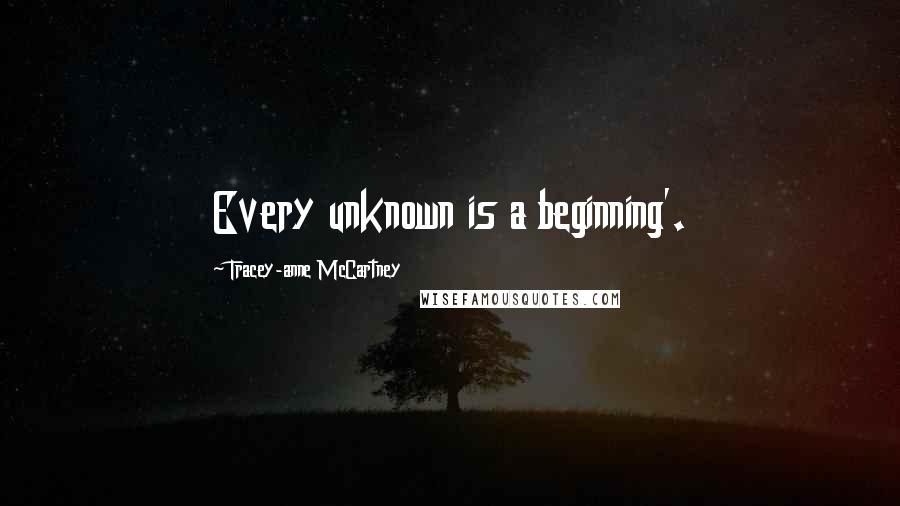 Tracey-anne McCartney Quotes: Every unknown is a beginning'.