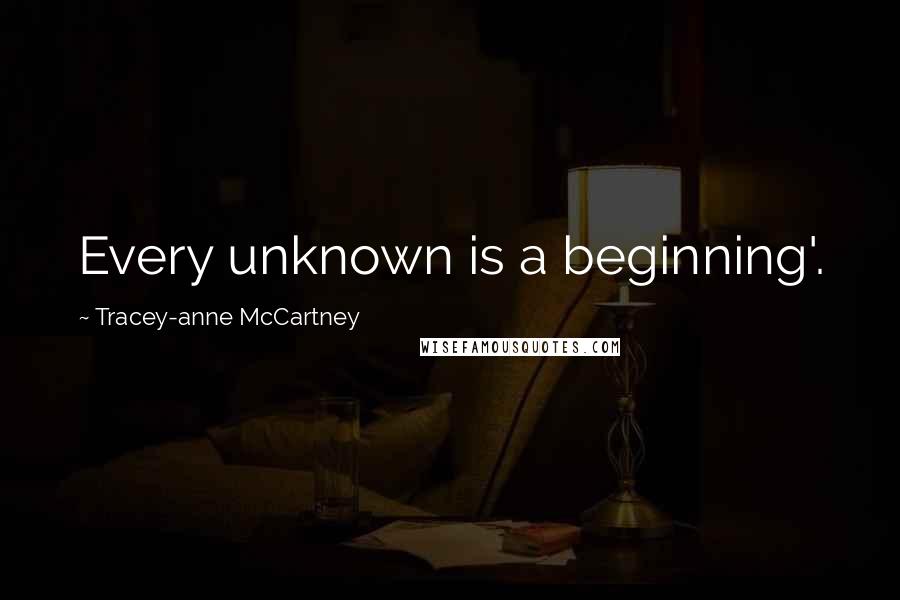 Tracey-anne McCartney Quotes: Every unknown is a beginning'.