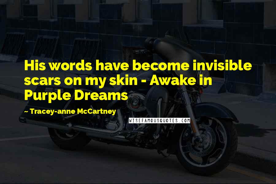 Tracey-anne McCartney Quotes: His words have become invisible scars on my skin - Awake in Purple Dreams
