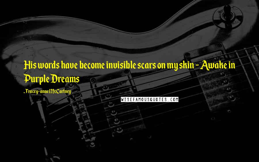 Tracey-anne McCartney Quotes: His words have become invisible scars on my skin - Awake in Purple Dreams