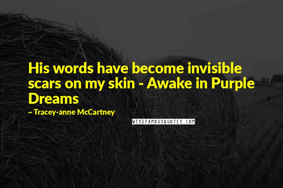 Tracey-anne McCartney Quotes: His words have become invisible scars on my skin - Awake in Purple Dreams