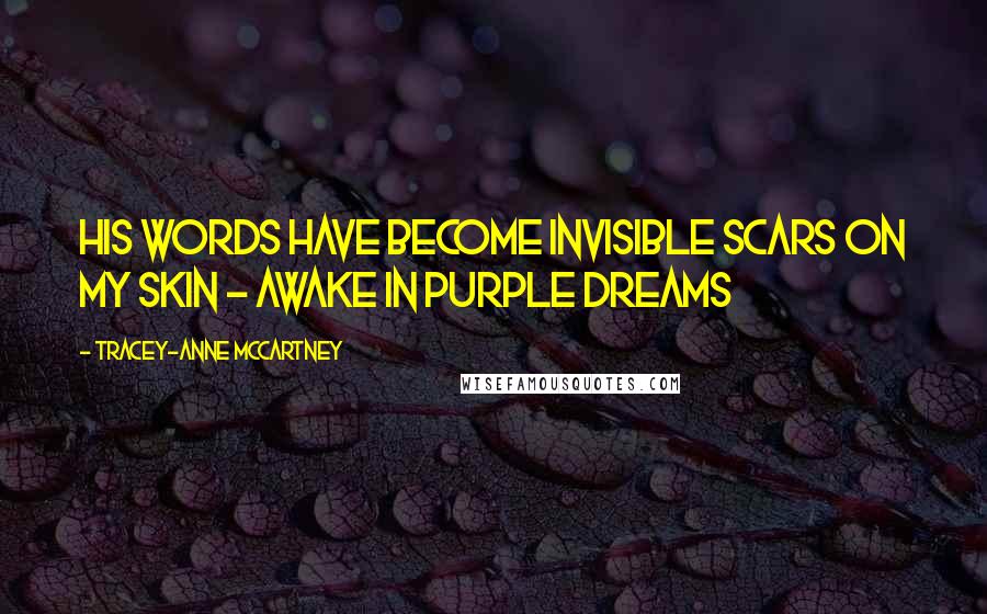 Tracey-anne McCartney Quotes: His words have become invisible scars on my skin - Awake in Purple Dreams
