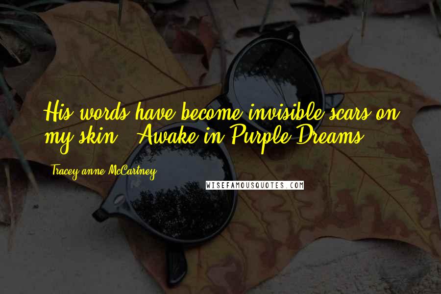 Tracey-anne McCartney Quotes: His words have become invisible scars on my skin - Awake in Purple Dreams