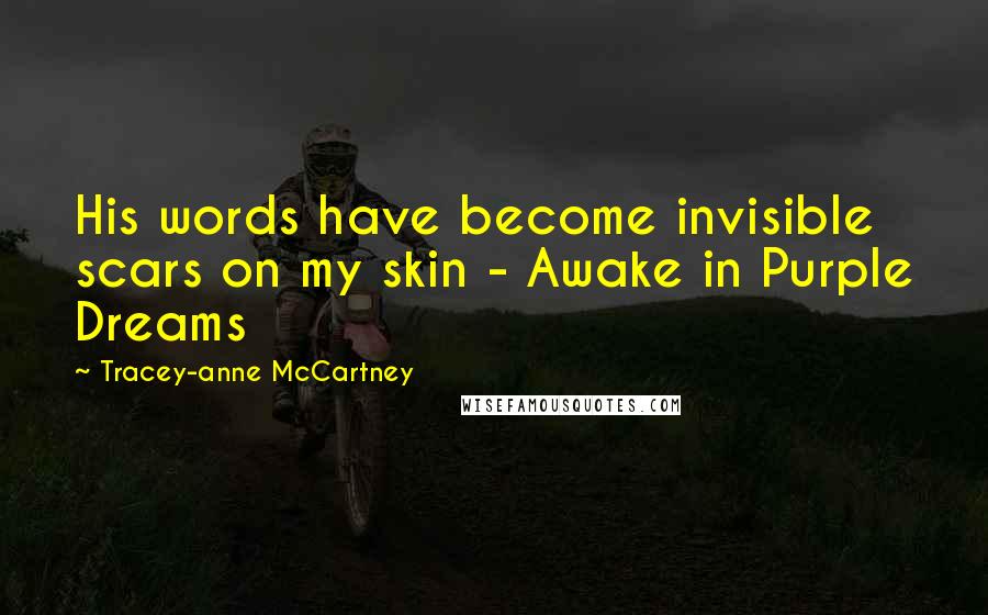 Tracey-anne McCartney Quotes: His words have become invisible scars on my skin - Awake in Purple Dreams