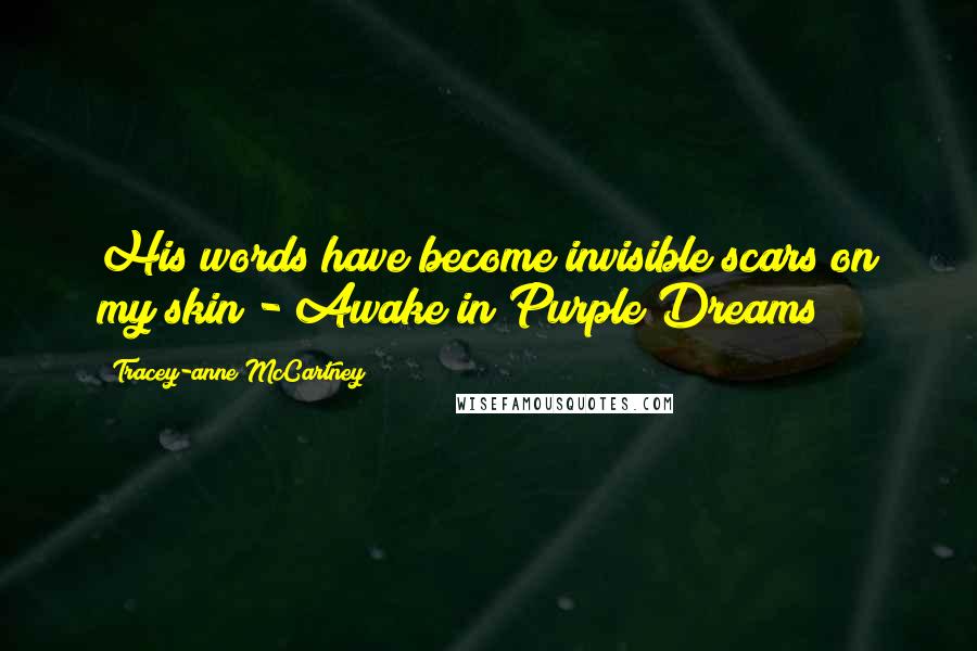 Tracey-anne McCartney Quotes: His words have become invisible scars on my skin - Awake in Purple Dreams