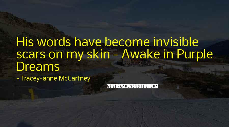 Tracey-anne McCartney Quotes: His words have become invisible scars on my skin - Awake in Purple Dreams
