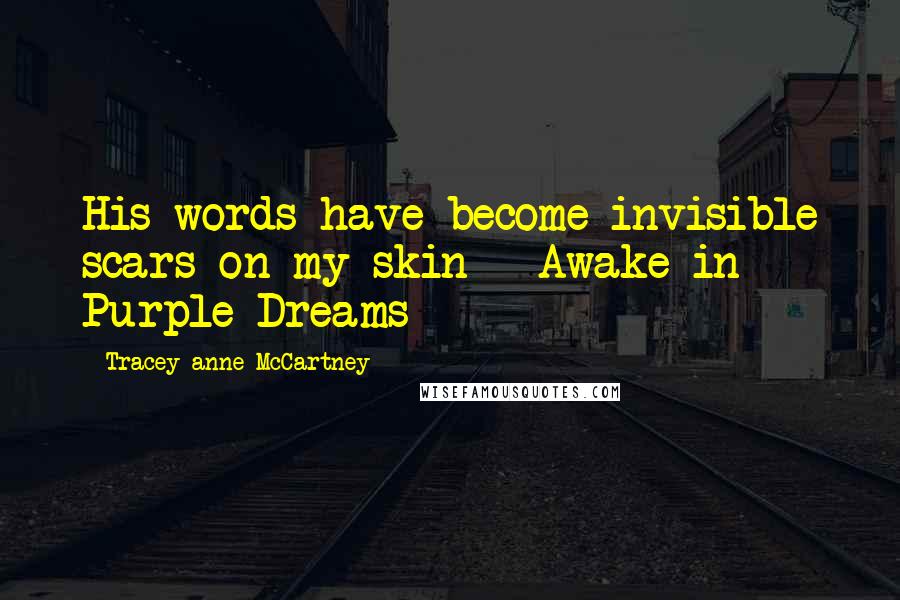 Tracey-anne McCartney Quotes: His words have become invisible scars on my skin - Awake in Purple Dreams