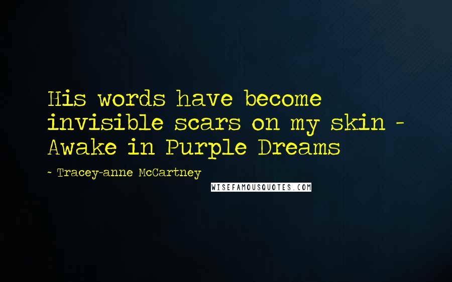 Tracey-anne McCartney Quotes: His words have become invisible scars on my skin - Awake in Purple Dreams