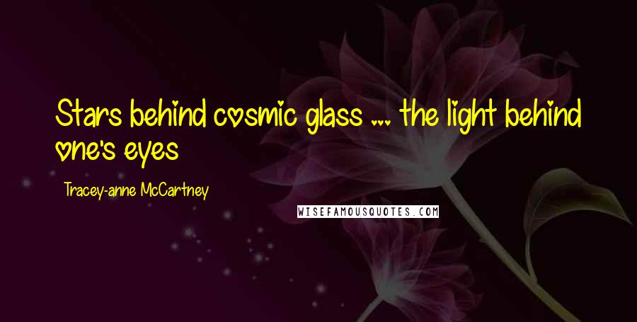 Tracey-anne McCartney Quotes: Stars behind cosmic glass ... the light behind one's eyes