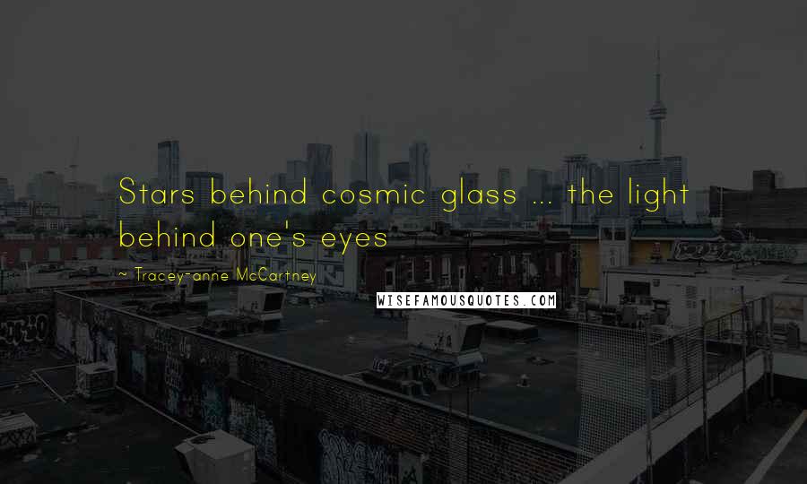 Tracey-anne McCartney Quotes: Stars behind cosmic glass ... the light behind one's eyes