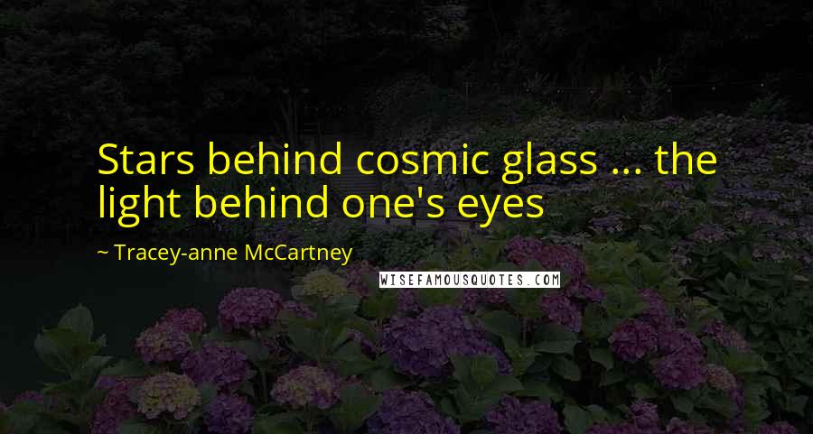 Tracey-anne McCartney Quotes: Stars behind cosmic glass ... the light behind one's eyes