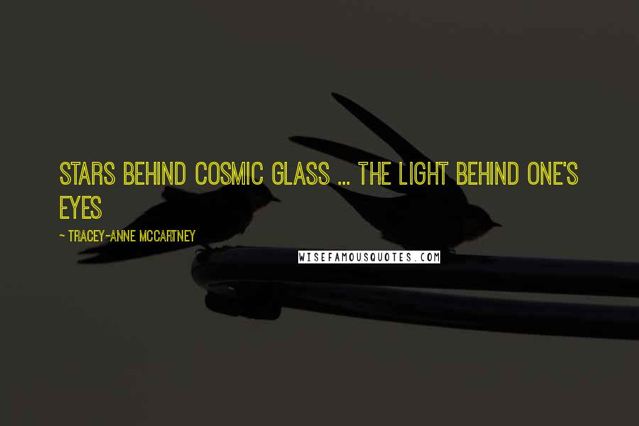 Tracey-anne McCartney Quotes: Stars behind cosmic glass ... the light behind one's eyes