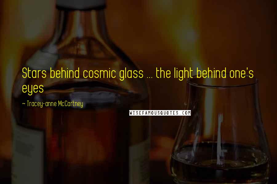 Tracey-anne McCartney Quotes: Stars behind cosmic glass ... the light behind one's eyes