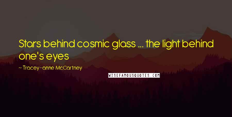 Tracey-anne McCartney Quotes: Stars behind cosmic glass ... the light behind one's eyes