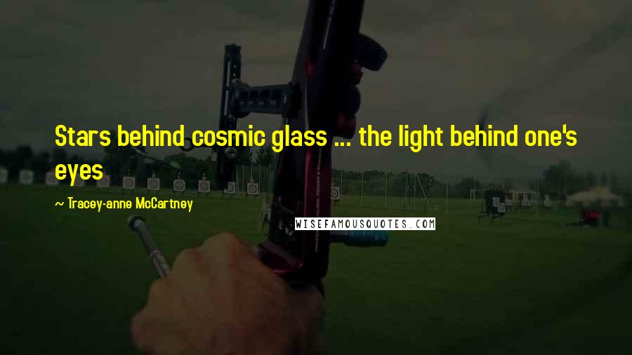 Tracey-anne McCartney Quotes: Stars behind cosmic glass ... the light behind one's eyes