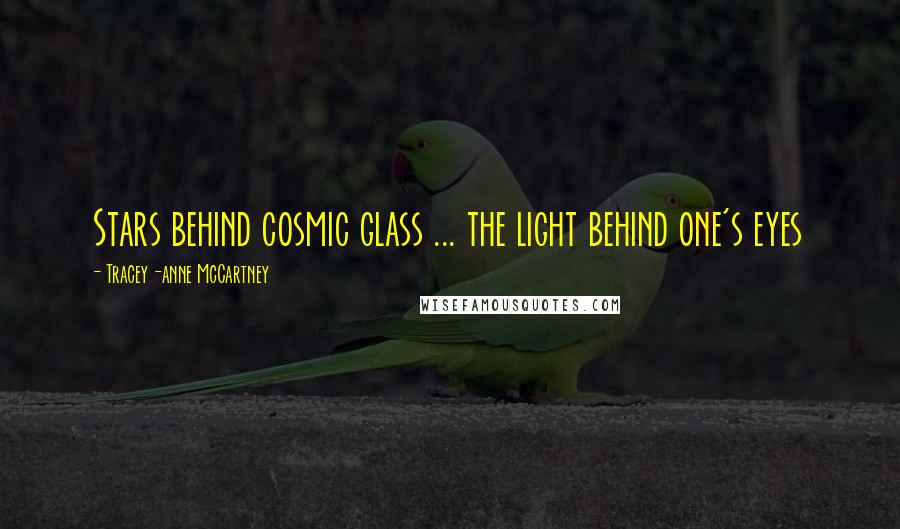 Tracey-anne McCartney Quotes: Stars behind cosmic glass ... the light behind one's eyes