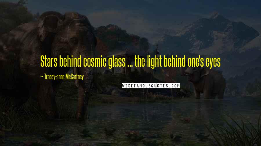 Tracey-anne McCartney Quotes: Stars behind cosmic glass ... the light behind one's eyes