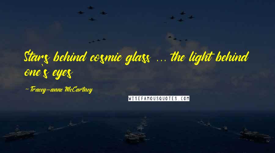 Tracey-anne McCartney Quotes: Stars behind cosmic glass ... the light behind one's eyes