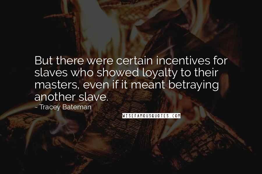 Tracey Bateman Quotes: But there were certain incentives for slaves who showed loyalty to their masters, even if it meant betraying another slave.