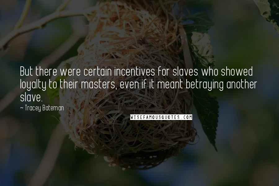 Tracey Bateman Quotes: But there were certain incentives for slaves who showed loyalty to their masters, even if it meant betraying another slave.