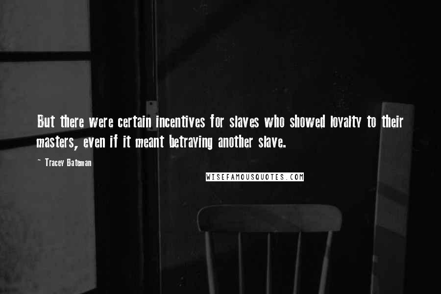 Tracey Bateman Quotes: But there were certain incentives for slaves who showed loyalty to their masters, even if it meant betraying another slave.