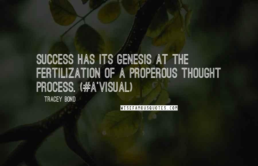 Tracey Bond Quotes: Success has its genesis at the fertilization of a properous thought process. (#A'Visual)