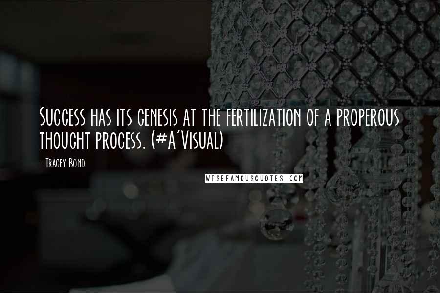 Tracey Bond Quotes: Success has its genesis at the fertilization of a properous thought process. (#A'Visual)