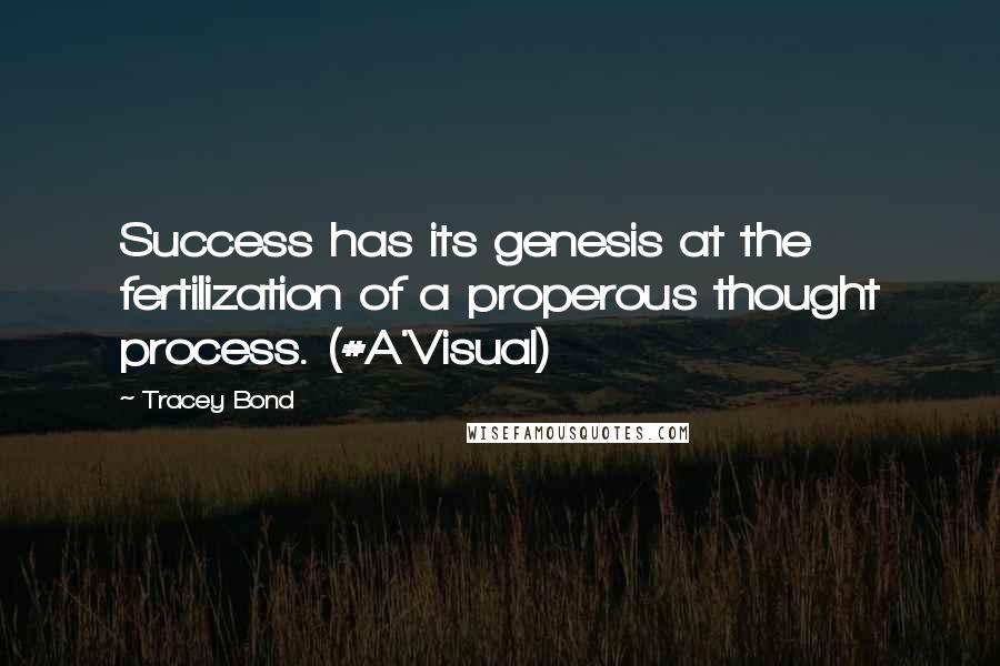 Tracey Bond Quotes: Success has its genesis at the fertilization of a properous thought process. (#A'Visual)