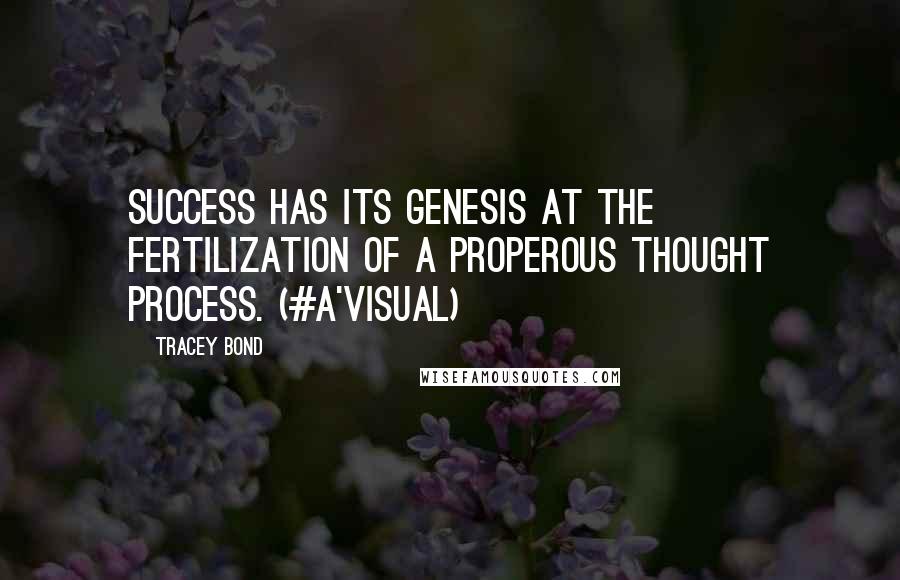 Tracey Bond Quotes: Success has its genesis at the fertilization of a properous thought process. (#A'Visual)