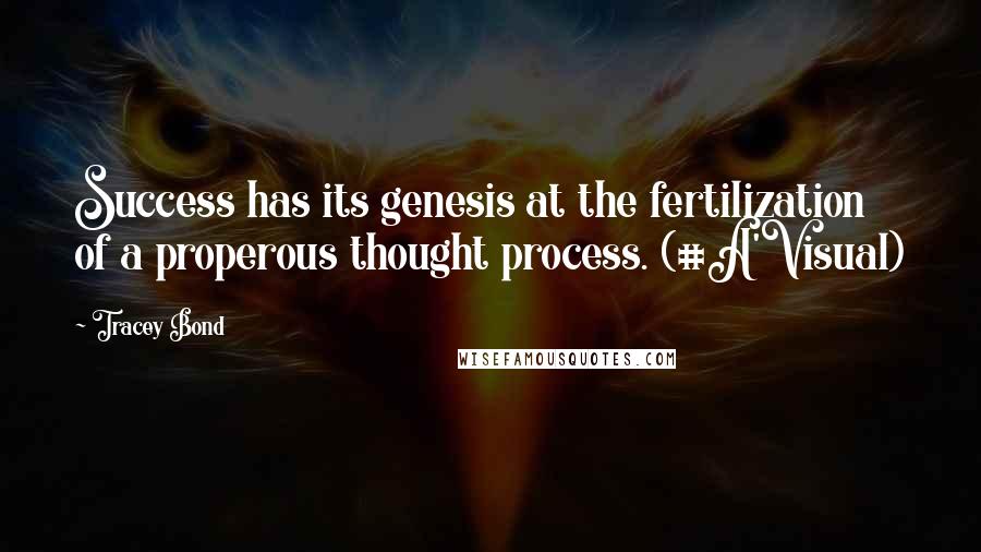 Tracey Bond Quotes: Success has its genesis at the fertilization of a properous thought process. (#A'Visual)