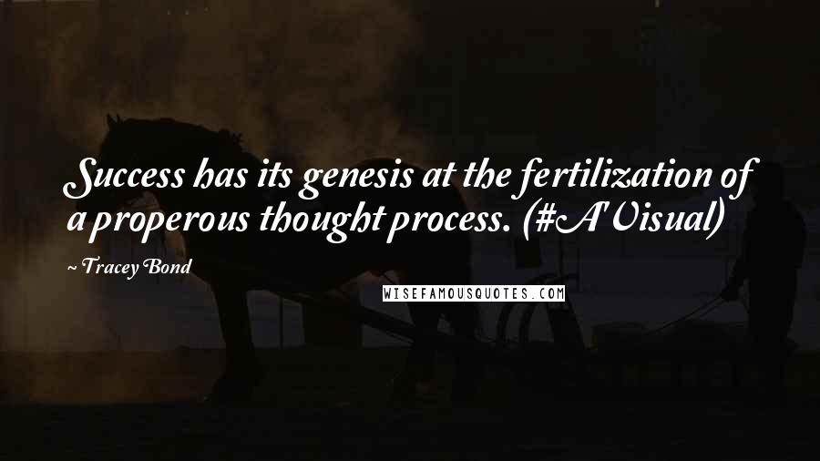 Tracey Bond Quotes: Success has its genesis at the fertilization of a properous thought process. (#A'Visual)