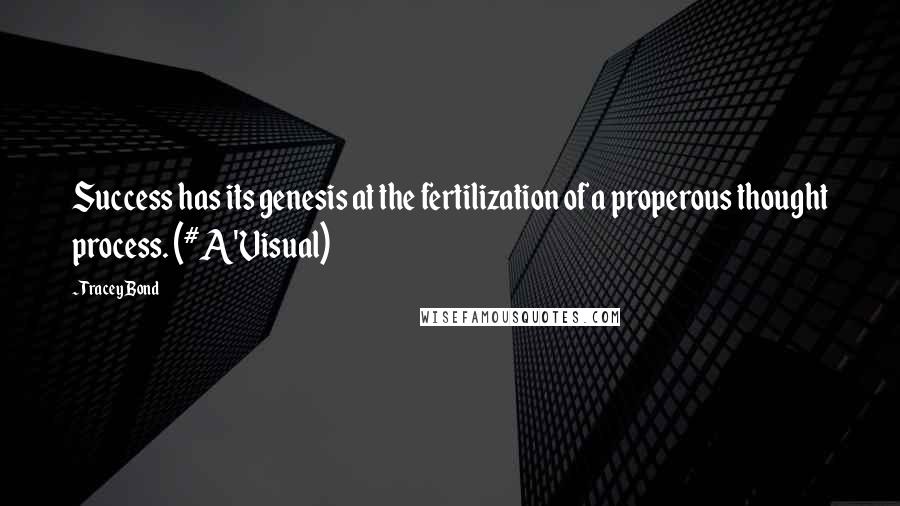 Tracey Bond Quotes: Success has its genesis at the fertilization of a properous thought process. (#A'Visual)