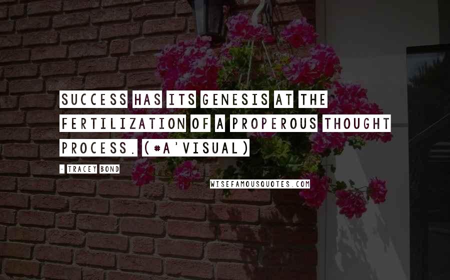 Tracey Bond Quotes: Success has its genesis at the fertilization of a properous thought process. (#A'Visual)