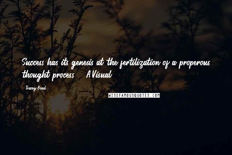 Tracey Bond Quotes: Success has its genesis at the fertilization of a properous thought process. (#A'Visual)