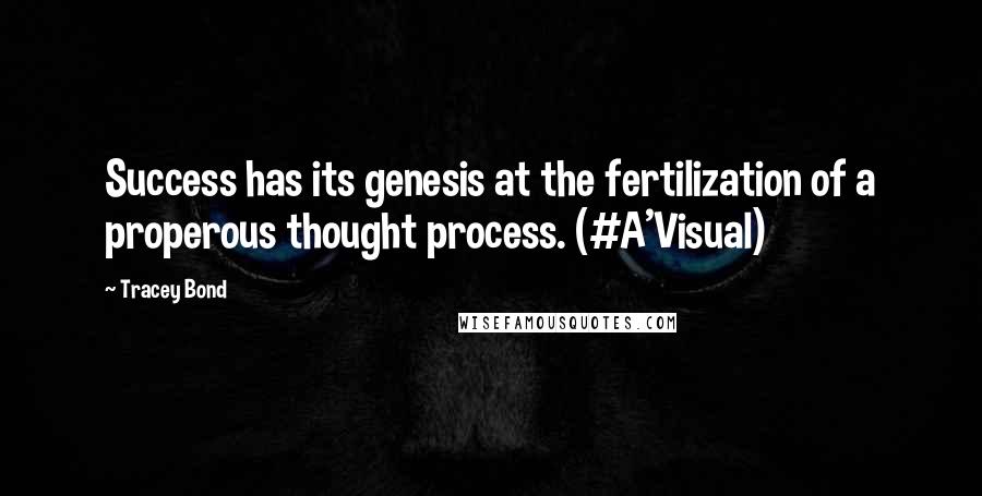 Tracey Bond Quotes: Success has its genesis at the fertilization of a properous thought process. (#A'Visual)