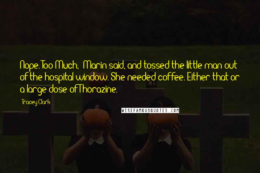 Tracey Clark Quotes: Nope. Too Much," Marin said, and tossed the little man out of the hospital window. She needed coffee. Either that or a large dose of Thorazine.